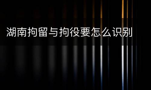 湖南拘留与拘役要怎么识别