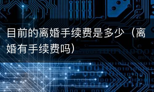 目前的离婚手续费是多少（离婚有手续费吗）