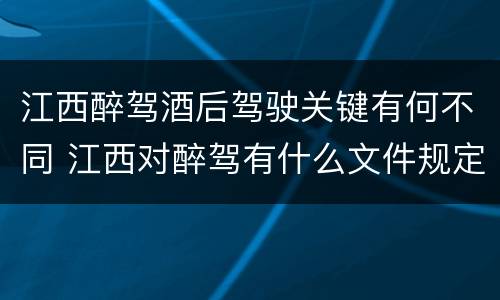 江西醉驾酒后驾驶关键有何不同 江西对醉驾有什么文件规定