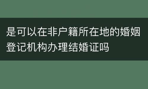 是可以在非户籍所在地的婚姻登记机构办理结婚证吗