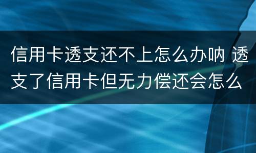 信用卡透支还不上怎么办呐 透支了信用卡但无力偿还会怎么样