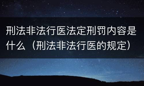 刑法非法行医法定刑罚内容是什么（刑法非法行医的规定）