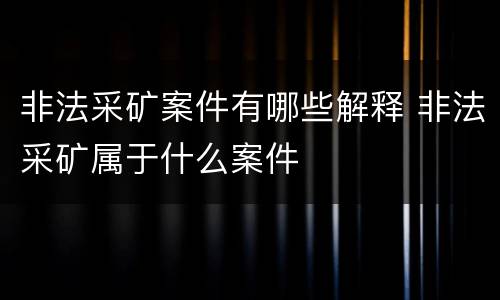 非法采矿案件有哪些解释 非法采矿属于什么案件