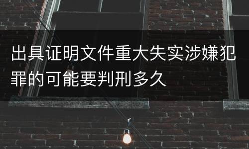 出具证明文件重大失实涉嫌犯罪的可能要判刑多久