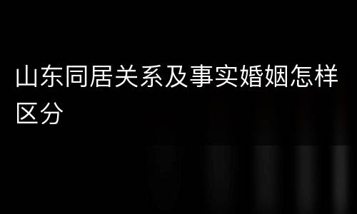 山东同居关系及事实婚姻怎样区分