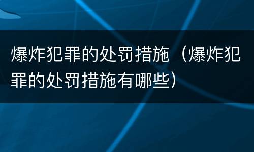 爆炸犯罪的处罚措施（爆炸犯罪的处罚措施有哪些）