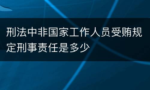 刑法中非国家工作人员受贿规定刑事责任是多少