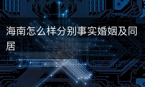 海南怎么样分别事实婚姻及同居