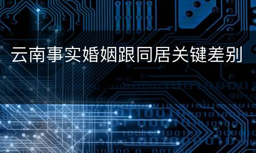 云南事实婚姻跟同居关键差别