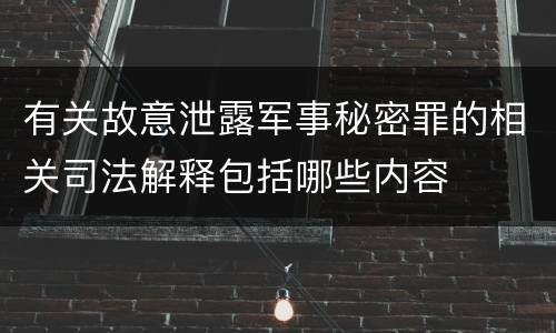 有关故意泄露军事秘密罪的相关司法解释包括哪些内容