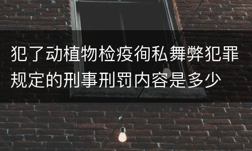 犯了动植物检疫徇私舞弊犯罪规定的刑事刑罚内容是多少