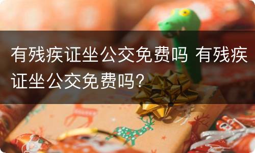 有残疾证坐公交免费吗 有残疾证坐公交免费吗?
