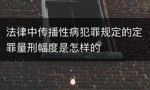 法律中传播性病犯罪规定的定罪量刑幅度是怎样的