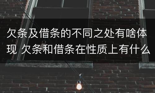 欠条及借条的不同之处有啥体现 欠条和借条在性质上有什么不同