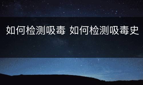 如何检测吸毒 如何检测吸毒史