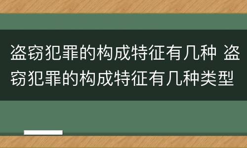 盗窃犯罪的构成特征有几种 盗窃犯罪的构成特征有几种类型