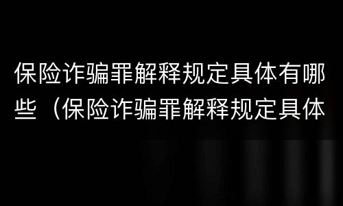 保险诈骗罪解释规定具体有哪些（保险诈骗罪解释规定具体有哪些条款）