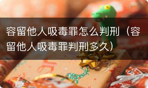 容留他人吸毒罪怎么判刑（容留他人吸毒罪判刑多久）
