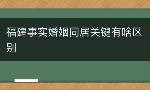 福建事实婚姻同居关键有啥区别
