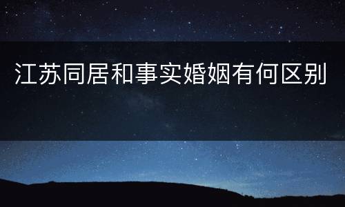 江苏同居和事实婚姻有何区别