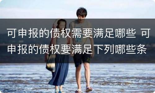 可申报的债权需要满足哪些 可申报的债权要满足下列哪些条件