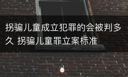 拐骗儿童成立犯罪的会被判多久 拐骗儿童罪立案标准
