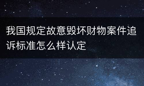 我国规定故意毁坏财物案件追诉标准怎么样认定