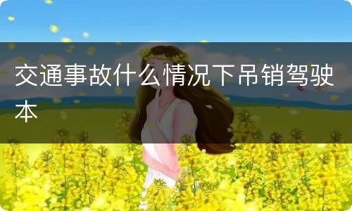 交通事故什么情况下吊销驾驶本