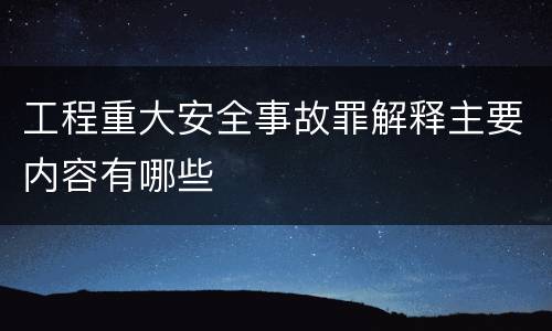 工程重大安全事故罪解释主要内容有哪些