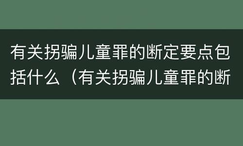 有关拐骗儿童罪的断定要点包括什么（有关拐骗儿童罪的断定要点包括什么）