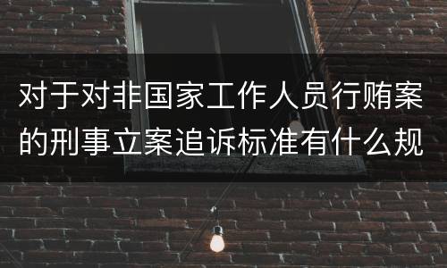 对于对非国家工作人员行贿案的刑事立案追诉标准有什么规定