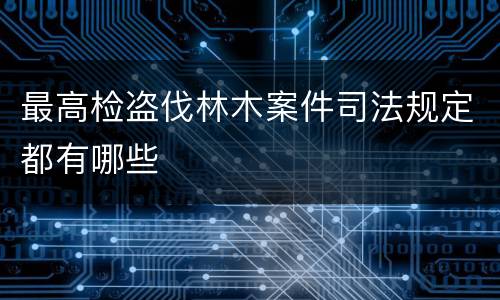 最高检盗伐林木案件司法规定都有哪些