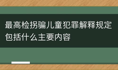 最高检拐骗儿童犯罪解释规定包括什么主要内容