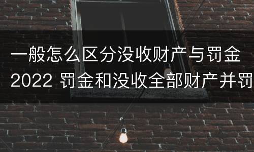 一般怎么区分没收财产与罚金2022 罚金和没收全部财产并罚