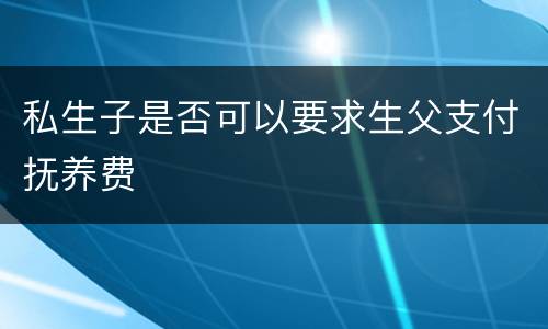 私生子是否可以要求生父支付抚养费