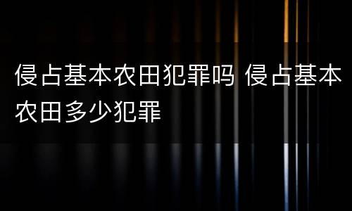 侵占基本农田犯罪吗 侵占基本农田多少犯罪
