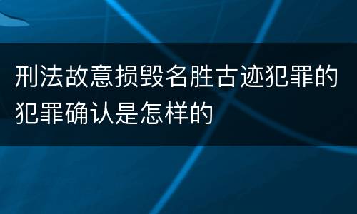 刑法故意损毁名胜古迹犯罪的犯罪确认是怎样的