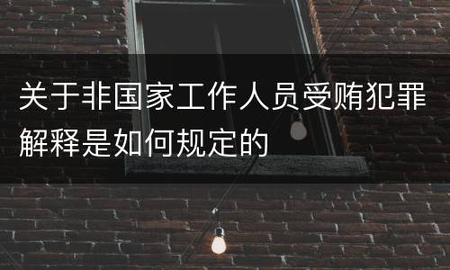 关于非国家工作人员受贿犯罪解释是如何规定的