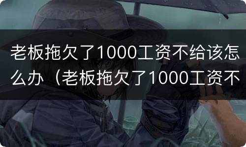 老板拖欠了1000工资不给该怎么办（老板拖欠了1000工资不给该怎么办呀）