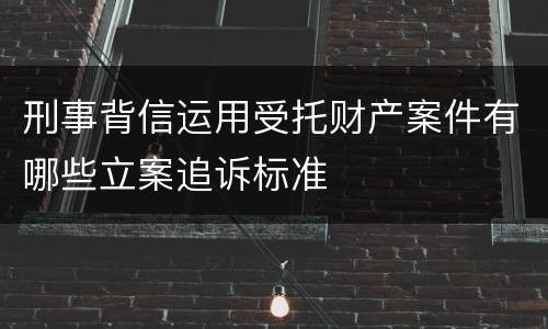 刑事背信运用受托财产案件有哪些立案追诉标准