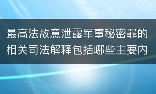 最高法故意泄露军事秘密罪的相关司法解释包括哪些主要内容