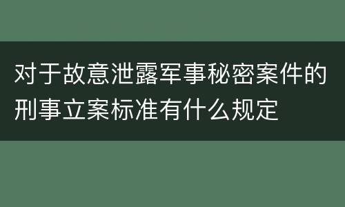 对于故意泄露军事秘密案件的刑事立案标准有什么规定