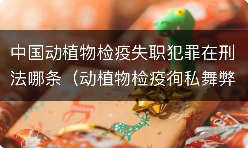 中国动植物检疫失职犯罪在刑法哪条（动植物检疫徇私舞弊罪司法解释）