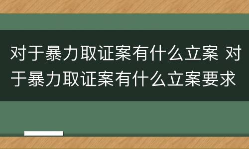 对于暴力取证案有什么立案 对于暴力取证案有什么立案要求