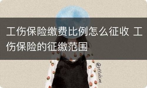 工伤保险缴费比例怎么征收 工伤保险的征缴范围