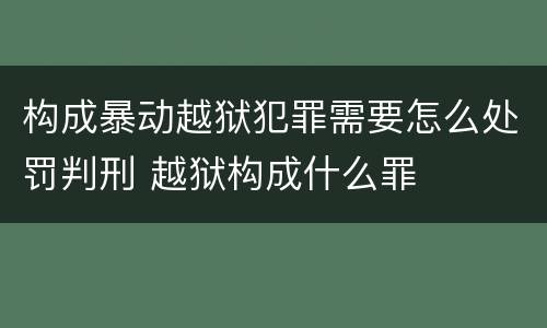 构成暴动越狱犯罪需要怎么处罚判刑 越狱构成什么罪