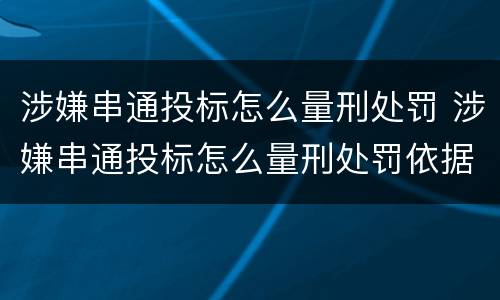 涉嫌串通投标怎么量刑处罚 涉嫌串通投标怎么量刑处罚依据
