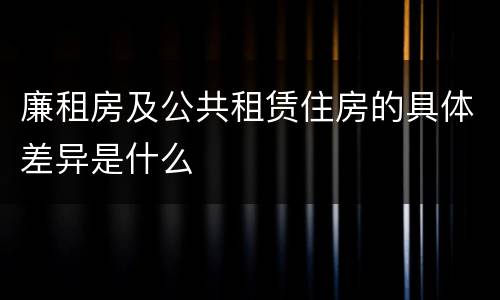 廉租房及公共租赁住房的具体差异是什么