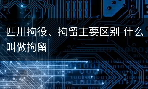 四川拘役、拘留主要区别 什么叫做拘留