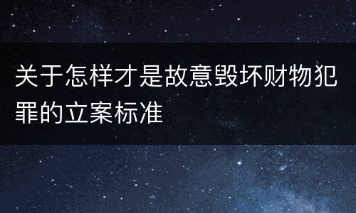 关于怎样才是故意毁坏财物犯罪的立案标准